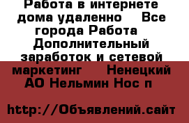  Работа в интернете дома удаленно  - Все города Работа » Дополнительный заработок и сетевой маркетинг   . Ненецкий АО,Нельмин Нос п.